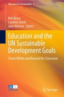 Education and the UN Sustainable Development Goals : Praxis Within and Beyond the Classroom