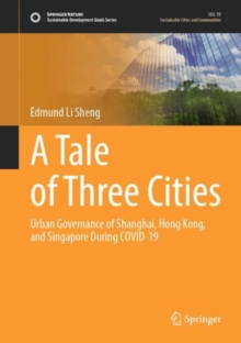 A Tale of Three Cities : Urban Governance of Shanghai, Hong Kong, and Singapore During COVID-19