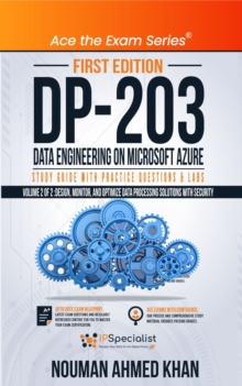 DP 203 Data Engineering on Microsoft Azure Study Guide With Practice Questions & Labs - Volume 2 of 2 : Design, Monitor, and Optimize Data Processing Solutions with Security