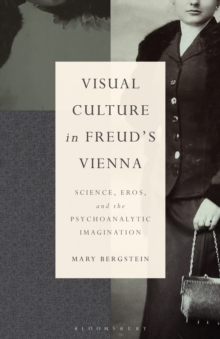 Visual Culture in Freud's Vienna : Science, Eros, and the Psychoanalytic Imagination
