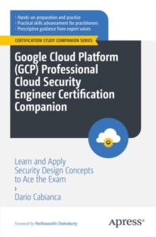 Google Cloud Platform (GCP) Professional Cloud Security Engineer Certification Companion : Learn and Apply Security Design Concepts to Ace the Exam