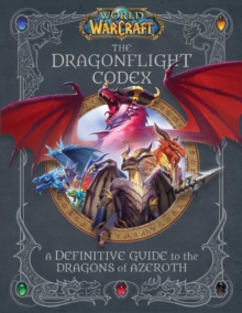 World of Warcraft: The Dragonflight Codex :  (A Definitive Guide to the Dragons of Azeroth)