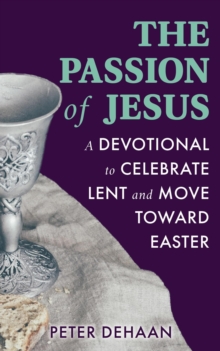 The Passion of Jesus : A Devotional to Celebrate Lent and Move Toward Easter
