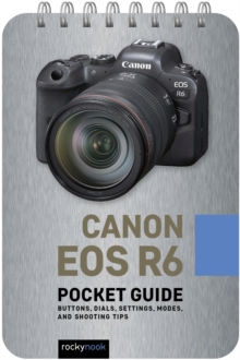 Canon EOS R6: Pocket Guide : Buttons, Dials, Settings, Modes, and Shooting Tips