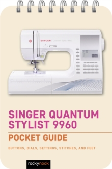 Singer Quantum Stylist 9960: Pocket Guide : Buttons, Dials, Settings, Stitches, and Feet