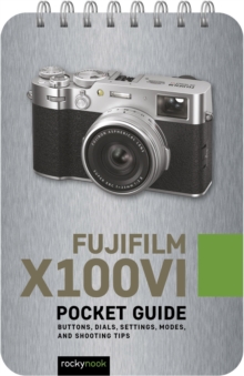 Fujifilm X100VI: Pocket Guide : Buttons, Dials, Settings, Modes, and Shooting Tips