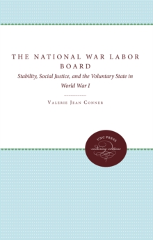 The National War Labor Board : Stability, Social Justice, and the Voluntary State in World War I