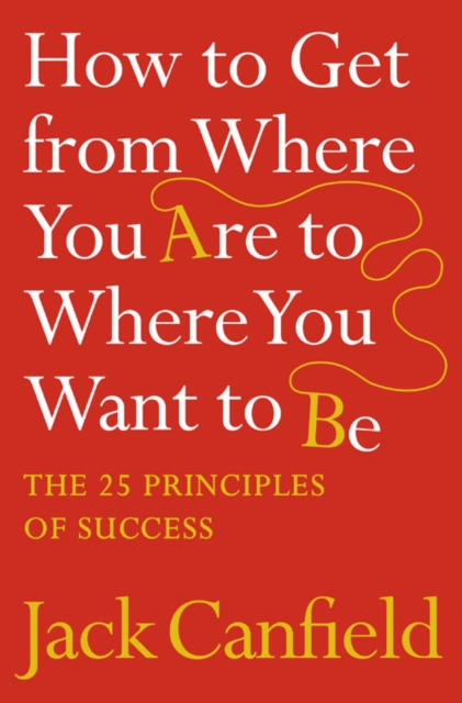 How to Get from Where You Are to Where You Want to Be : The 25 Principles of Success, Paperback / softback Book