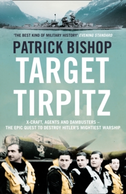 Target Tirpitz : X-Craft, Agents and Dambusters - the Epic Quest to Destroy Hitler’s Mightiest Warship, Paperback / softback Book