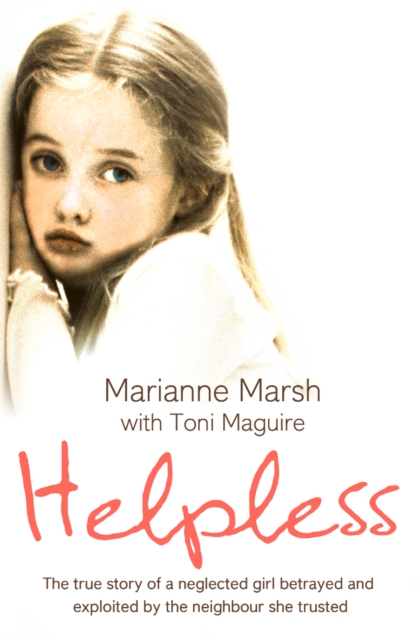 Helpless : The true story of a neglected girl betrayed and exploited by the neighbour she trusted, EPUB eBook
