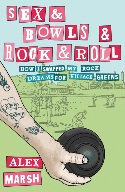 Sex & Bowls & Rock and Roll : How I Swapped My Rock Dreams for Village Greens, EPUB eBook
