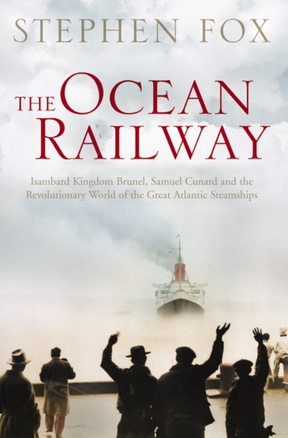 The Ocean Railway : Isambard Kingdom Brunel, Samuel Cunard and the Revolutionary World of the Great Atlantic Steamships, EPUB eBook