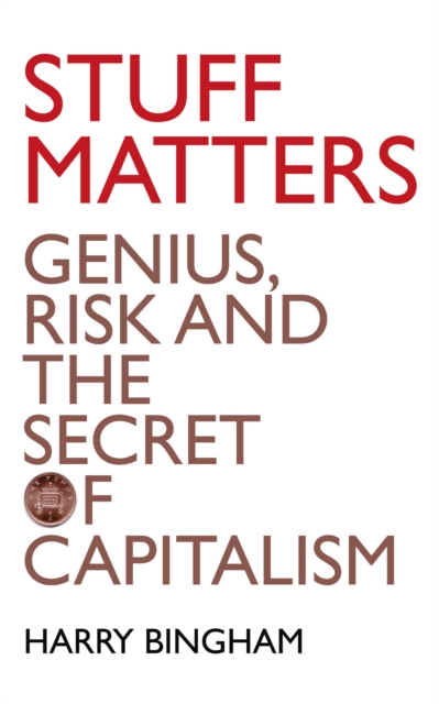 Stuff Matters : Genius, Risk and the Secret of Capitalism, EPUB eBook