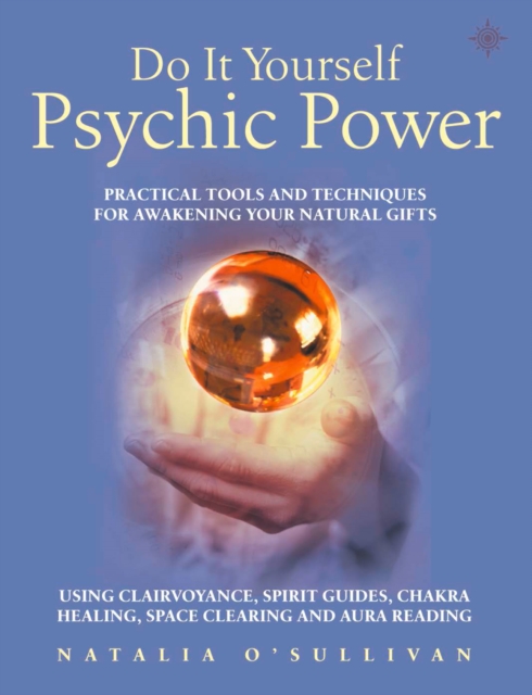 Do It Yourself Psychic Power: Practical Tools and Techniques for Awakening Your Natural Gifts using Clairvoyance, Spirit Guides, Chakra Healing, Space Clearing and Aura Reading, EPUB eBook