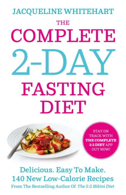 The Complete 2-Day Fasting Diet : Delicious; Easy To Make; 140 New Low-Calorie Recipes From The Bestselling Author Of The 5:2 Bikini Diet, EPUB eBook