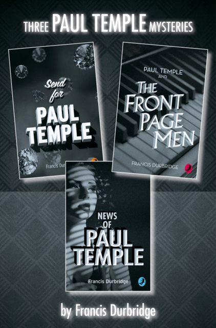 Paul Temple 3-Book Collection: Send for Paul Temple, Paul Temple and the Front Page Men, News of Paul Temple, EPUB eBook