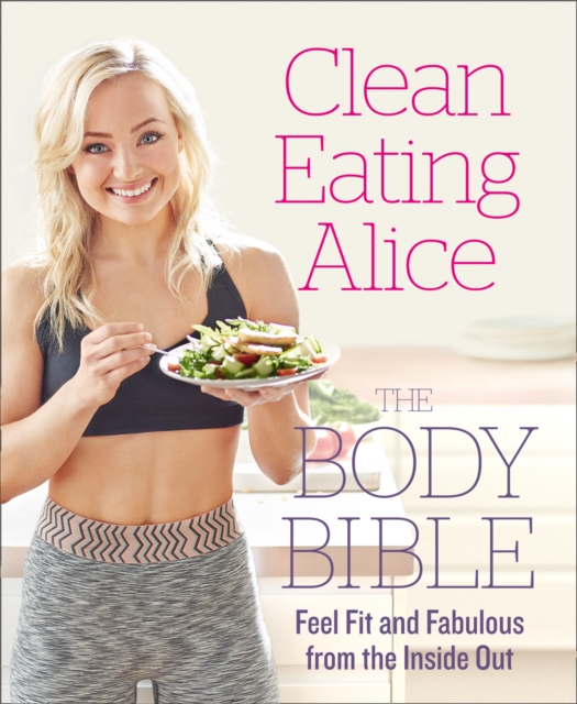 Clean Eating Alice The Body Bible : Feel Fit and Fabulous from the Inside out, Paperback / softback Book