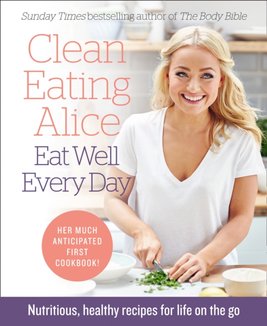 Clean Eating Alice Eat Well Every Day : Nutritious, Healthy Recipes for Life on the Go, EPUB eBook
