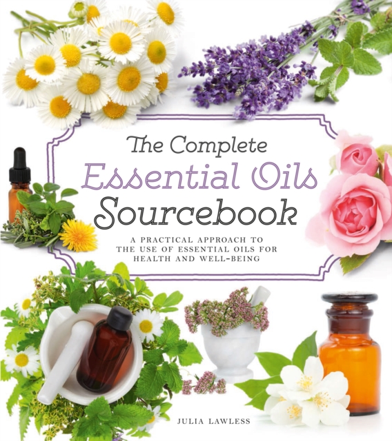 The Complete Essential Oils Sourcebook : A Practical Approach to the Use of Essential Oils for Health and Well-Being, EPUB eBook