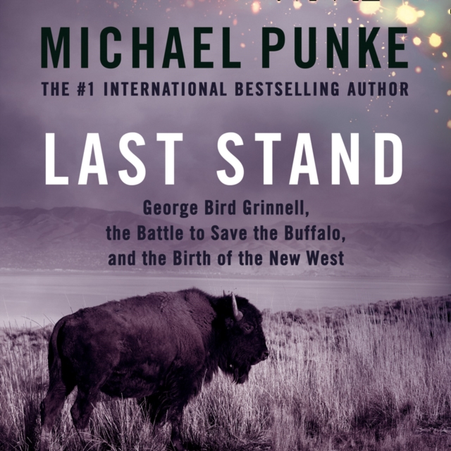 Last Stand : George Bird Grinnell, the Battle to Save the Buffalo, and the Birth of the New West, eAudiobook MP3 eaudioBook