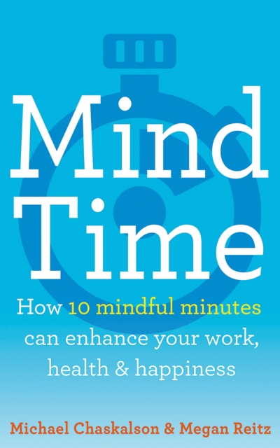 Mind Time : How Ten Mindful Minutes Can Enhance Your Work, Health and Happiness, Paperback / softback Book