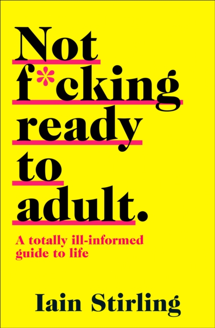 Not F*cking Ready To Adult : A Totally Ill-Informed Guide to Life, EPUB eBook