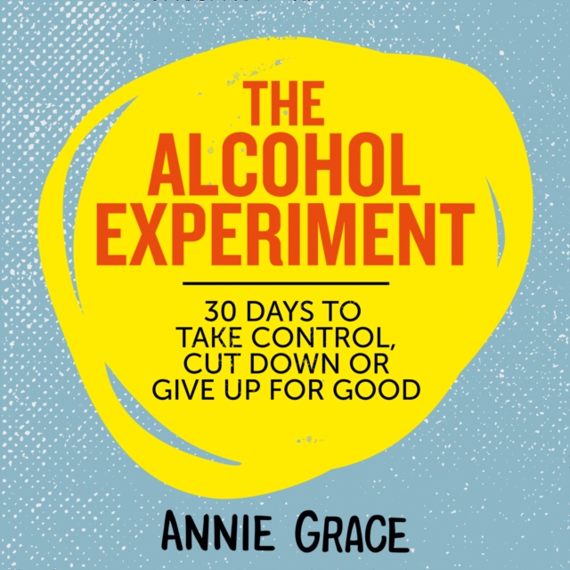 The Alcohol Experiment : How to Take Control of Your Drinking and Enjoy Being Sober for Good, eAudiobook MP3 eaudioBook
