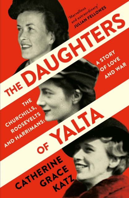The Daughters of Yalta : The Churchills, Roosevelts and Harrimans - A Story of Love and War, EPUB eBook