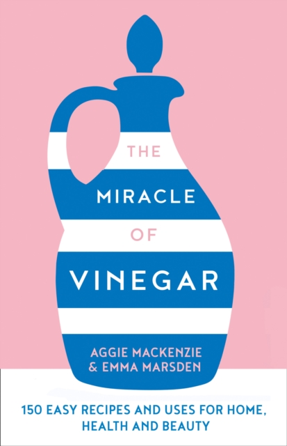 The Miracle of Vinegar : 150 Easy Recipes and Uses for Home, Health and Beauty, Hardback Book