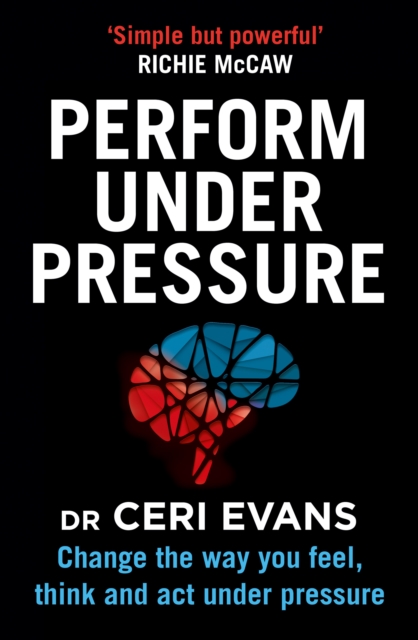 Perform Under Pressure : Change the Way You Feel, Think and Act Under Pressure, EPUB eBook