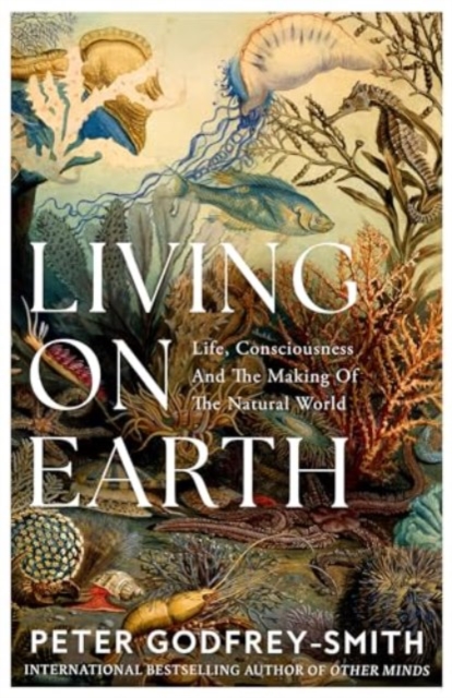 Living on Earth : Life, Consciousness and the Making of the Natural World, Hardback Book
