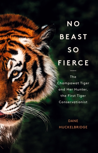No Beast So Fierce : The Champawat Tiger and Her Hunter, the First Tiger Conservationist, Paperback / softback Book