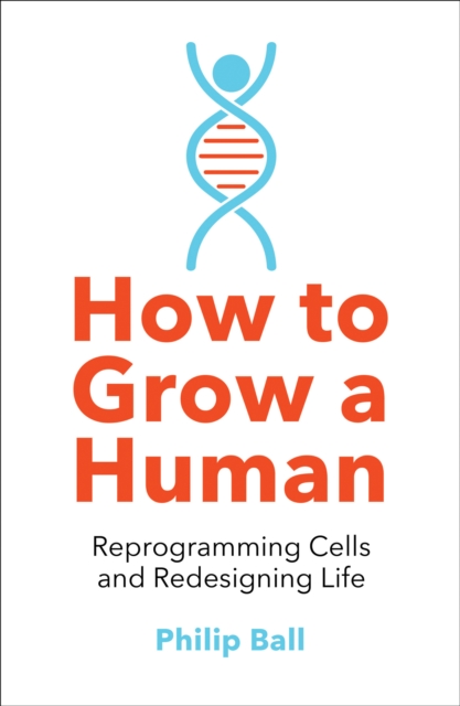 How to Grow a Human : Reprogramming Cells and Redesigning Life, Paperback / softback Book