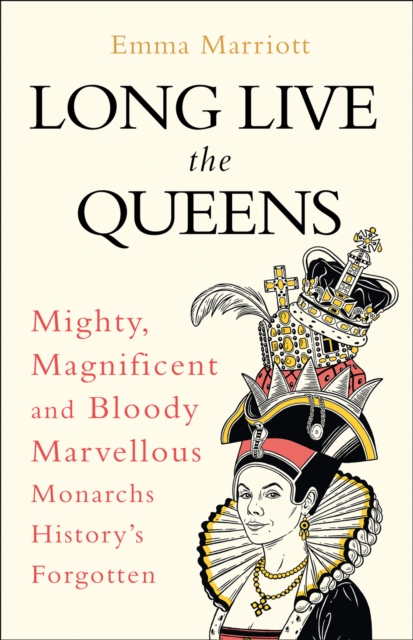 Long Live the Queens : Mighty, Magnificent and Bloody Marvellous Monarchs History’s Forgotten, Hardback Book