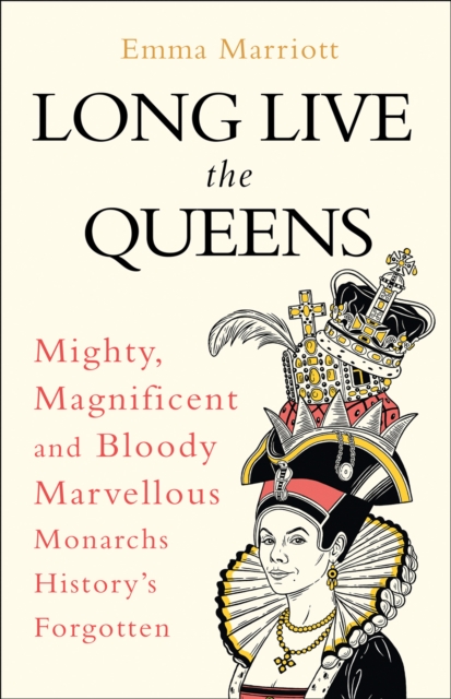 Long Live the Queens : Mighty, Magnificent and Bloody Marvellous Monarchs History’s Forgotten, EPUB eBook