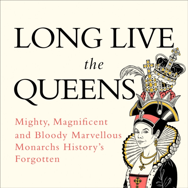 Long Live the Queens : Mighty, Magnificent and Bloody Marvellous Monarchs History's Forgotten, eAudiobook MP3 eaudioBook