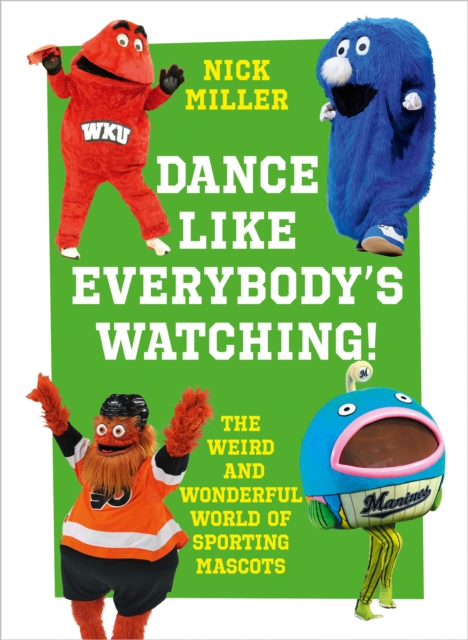 Dance Like Everybody’s Watching! : The Weird and Wonderful World of Sporting Mascots, Hardback Book