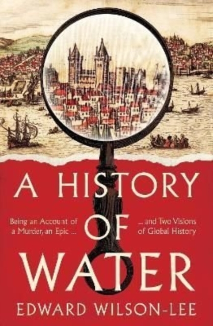 A History of Water : Being an Account of a Murder, an Epic and Two Visions of Global History, Hardback Book