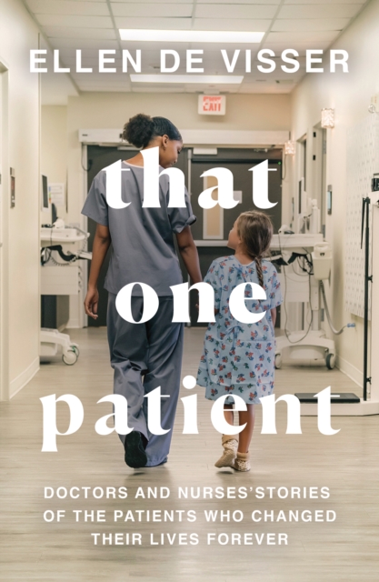 That One Patient : Doctors and Nurses’ Stories of the Patients Who Changed Their Lives Forever, Paperback / softback Book