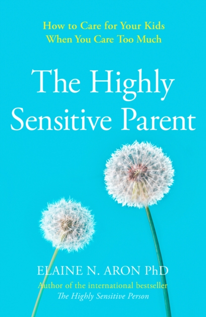 The Highly Sensitive Parent : How to Care for Your Kids When You Care Too Much, Paperback / softback Book