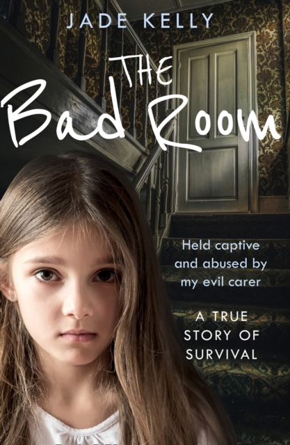 The Bad Room : Held Captive and Abused by My Evil Carer. a True Story of Survival., EPUB eBook