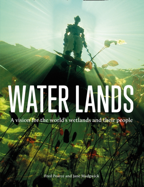 Water Lands : A Vision for the World’s Wetlands and Their People, Hardback Book