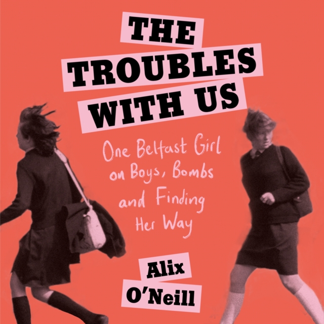 The Troubles with Us : One Belfast Girl on Boys, Bombs and Finding Her Way, eAudiobook MP3 eaudioBook