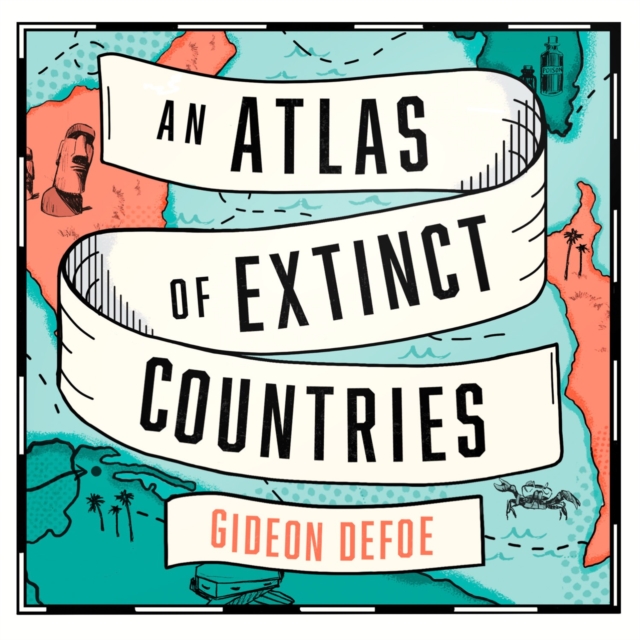 An Atlas of Extinct Countries : The Remarkable (and Occasionally Ridiculous) Stories of 48 Nations That Fell off the Map, eAudiobook MP3 eaudioBook
