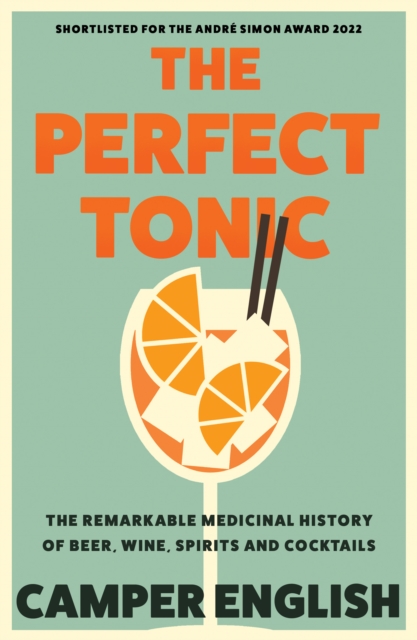 The Perfect Tonic : The Remarkable Medicinal History of Beer, Wine, Spirits and Cocktails, Paperback / softback Book