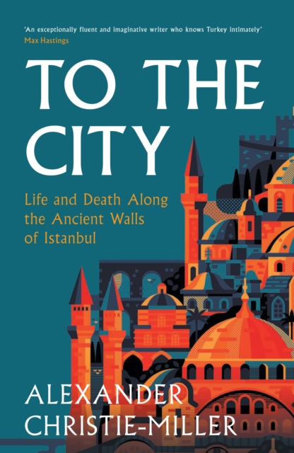 To The City : Life and Death Along the Ancient Walls of Istanbul, Hardback Book