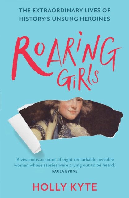 Roaring Girls : The Extraordinary Lives of History’s Unsung Heroines, Paperback / softback Book