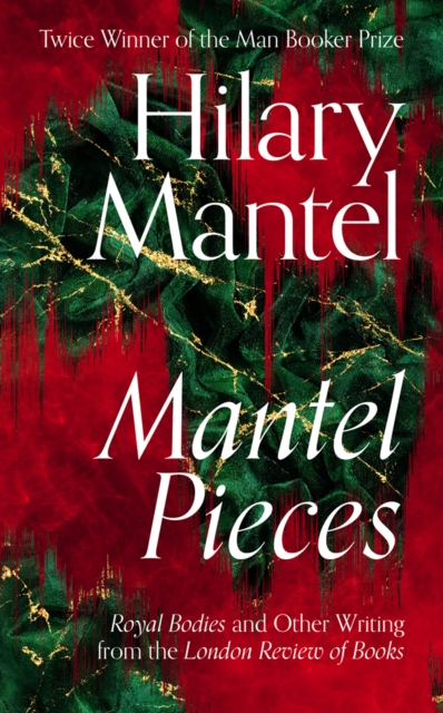 Mantel Pieces : Royal Bodies and Other Writing from the London Review of Books, EPUB eBook