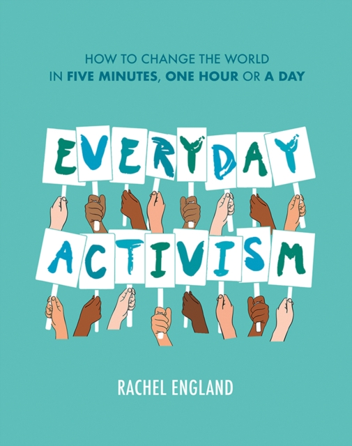 Everyday Activism : How to Change the World in Five Minutes, One Hour or a Day, Hardback Book