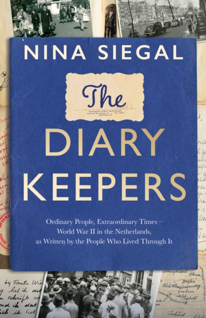 The Diary Keepers : Ordinary People, Extraordinary Times – World War II in the Netherlands, as Written by the People Who Lived Through it, Hardback Book